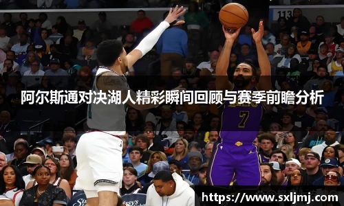 阿尔斯通对决湖人精彩瞬间回顾与赛季前瞻分析