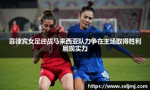 菲律宾女足迎战马来西亚队力争在主场取得胜利展现实力