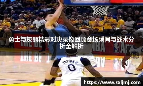 勇士与灰熊精彩对决录像回顾赛场瞬间与战术分析全解析